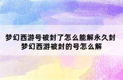 梦幻西游号被封了怎么能解永久封 梦幻西游被封的号怎么解